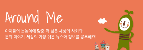 Around Me 가정과 학교와 더 넓은 세상 이야기, 사회면을 통해 세상의 가장 쉬운 뉴스와 정보를 공부해요.